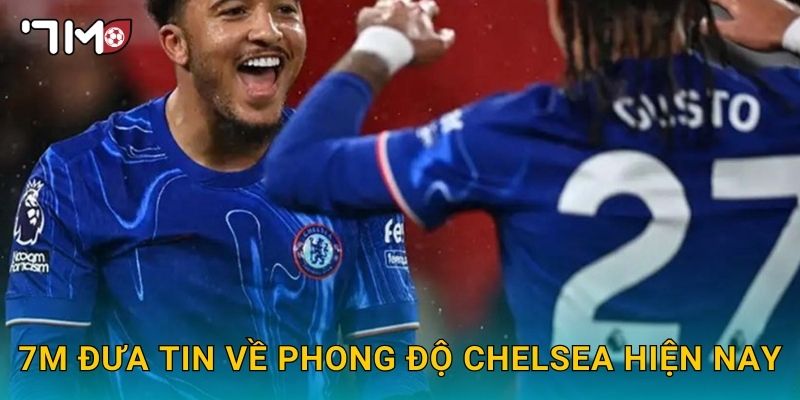 7m đưa tin về phong độ Chelsea hiện nay